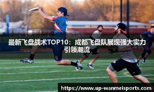 最新飞盘战术TOP10：成都飞盘队展现强大实力引领潮流